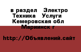  в раздел : Электро-Техника » Услуги . Кемеровская обл.,Мариинск г.